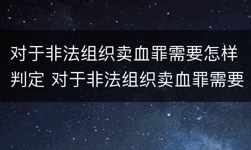 对于非法组织卖血罪需要怎样判定 对于非法组织卖血罪需要怎样判定刑罚