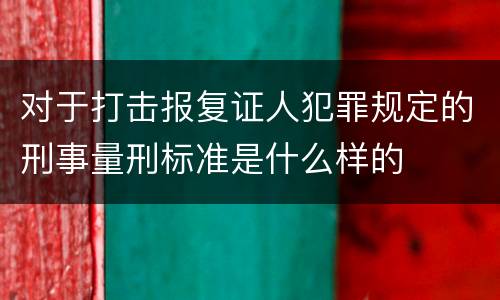 对于打击报复证人犯罪规定的刑事量刑标准是什么样的