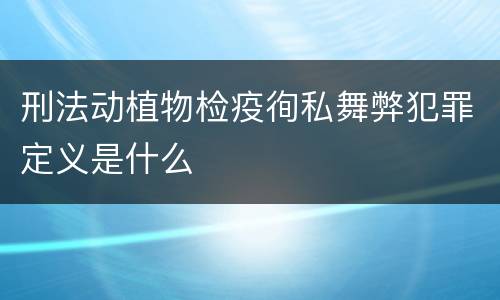刑法动植物检疫徇私舞弊犯罪定义是什么
