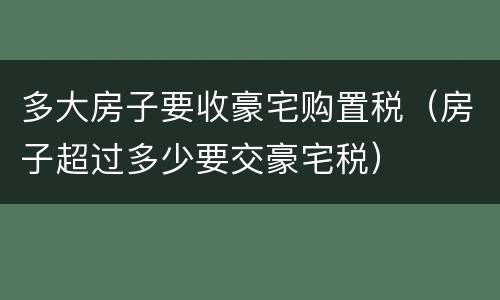 多大房子要收豪宅购置税（房子超过多少要交豪宅税）
