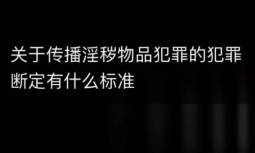 关于传播淫秽物品犯罪的犯罪断定有什么标准