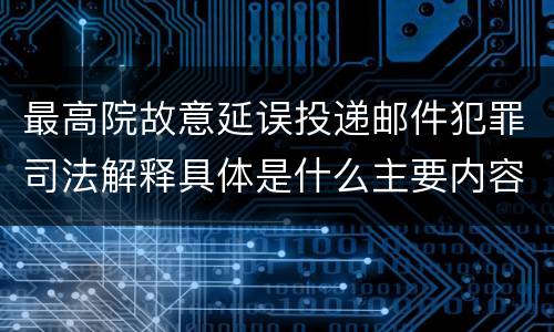最高院故意延误投递邮件犯罪司法解释具体是什么主要内容
