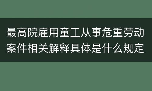 最高院雇用童工从事危重劳动案件相关解释具体是什么规定