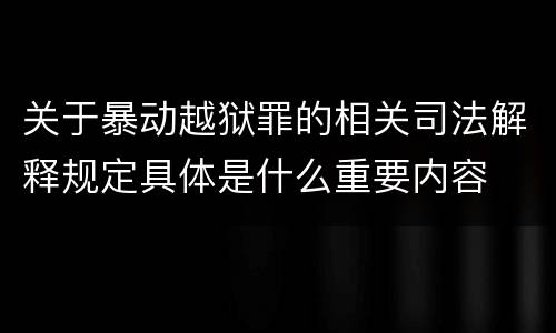 关于暴动越狱罪的相关司法解释规定具体是什么重要内容