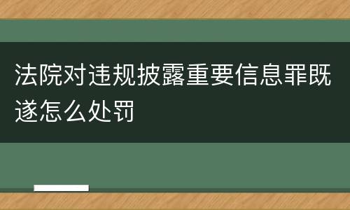 法院对违规披露重要信息罪既遂怎么处罚