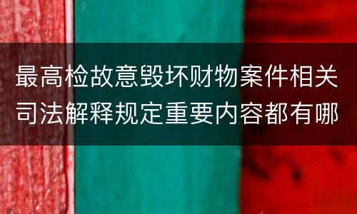 最高检故意毁坏财物案件相关司法解释规定重要内容都有哪些