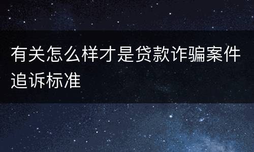有关怎么样才是贷款诈骗案件追诉标准