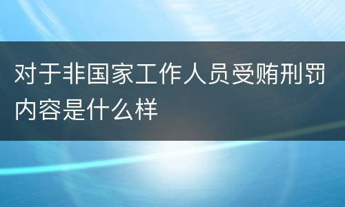 对于非国家工作人员受贿刑罚内容是什么样