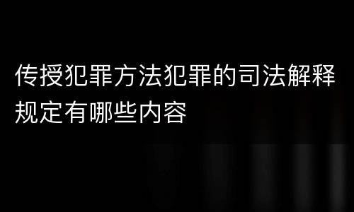 传授犯罪方法犯罪的司法解释规定有哪些内容