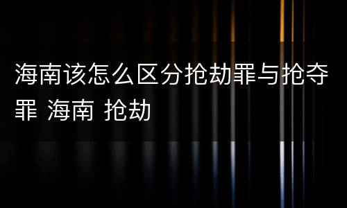 海南该怎么区分抢劫罪与抢夺罪 海南 抢劫