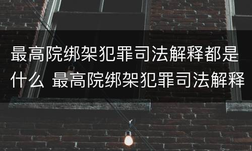 最高院绑架犯罪司法解释都是什么 最高院绑架犯罪司法解释都是什么案件
