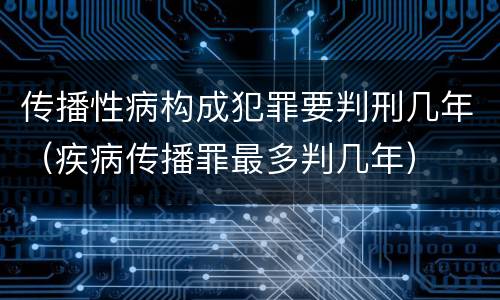 传播性病构成犯罪要判刑几年（疾病传播罪最多判几年）