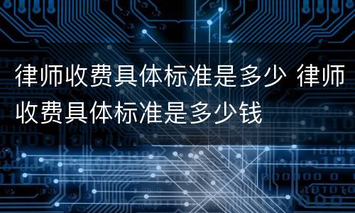律师收费具体标准是多少 律师收费具体标准是多少钱