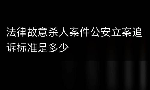 法律故意杀人案件公安立案追诉标准是多少