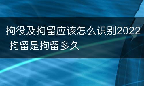 拘役及拘留应该怎么识别2022 拘留是拘留多久