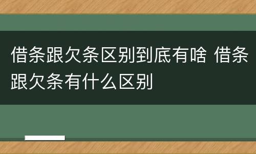 借条跟欠条区别到底有啥 借条跟欠条有什么区别