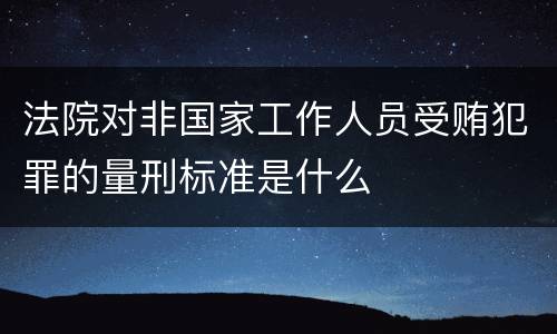 法院对非国家工作人员受贿犯罪的量刑标准是什么