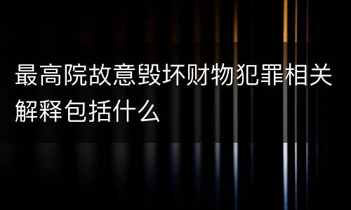 最高院故意毁坏财物犯罪相关解释包括什么