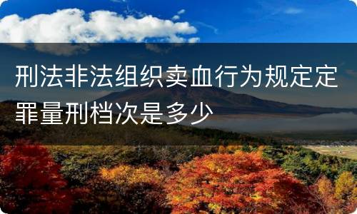 刑法非法组织卖血行为规定定罪量刑档次是多少