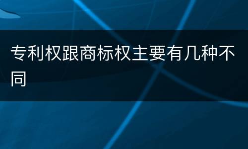 专利权跟商标权主要有几种不同