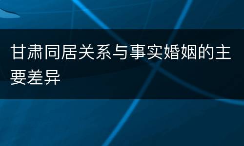 甘肃同居关系与事实婚姻的主要差异