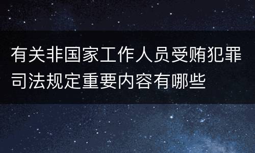 有关非国家工作人员受贿犯罪司法规定重要内容有哪些