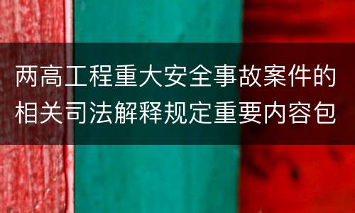 两高工程重大安全事故案件的相关司法解释规定重要内容包括什么