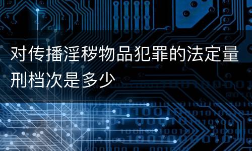 对传播淫秽物品犯罪的法定量刑档次是多少