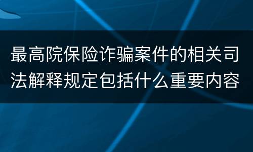最高院保险诈骗案件的相关司法解释规定包括什么重要内容
