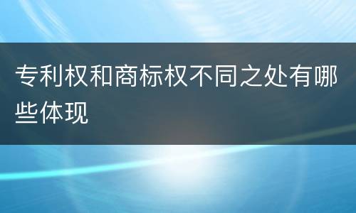 专利权和商标权不同之处有哪些体现