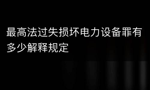 最高法过失损坏电力设备罪有多少解释规定