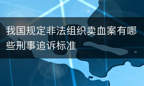 我国规定非法组织卖血案有哪些刑事追诉标准