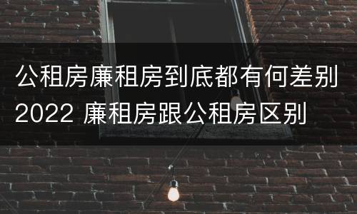 公租房廉租房到底都有何差别2022 廉租房跟公租房区别