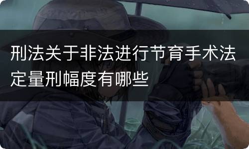刑法关于非法进行节育手术法定量刑幅度有哪些