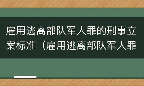 雇用逃离部队军人罪的刑事立案标准（雇用逃离部队军人罪的刑事立案标准是什么）