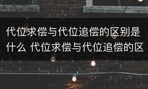代位求偿与代位追偿的区别是什么 代位求偿与代位追偿的区别是什么意思