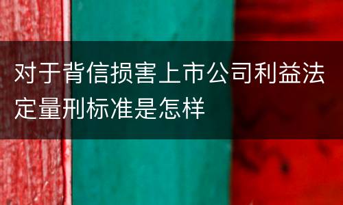 对于背信损害上市公司利益法定量刑标准是怎样