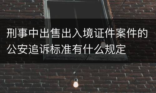 刑事中出售出入境证件案件的公安追诉标准有什么规定