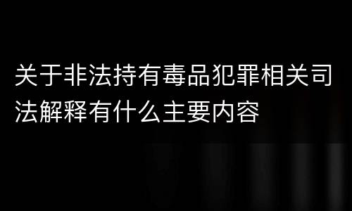 关于非法持有毒品犯罪相关司法解释有什么主要内容
