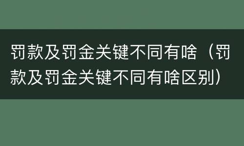 罚款及罚金关键不同有啥（罚款及罚金关键不同有啥区别）