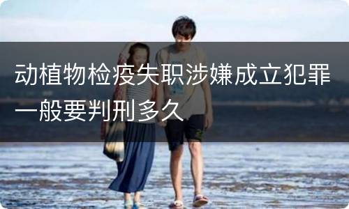 动植物检疫失职涉嫌成立犯罪一般要判刑多久
