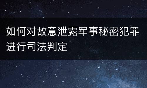 如何对故意泄露军事秘密犯罪进行司法判定