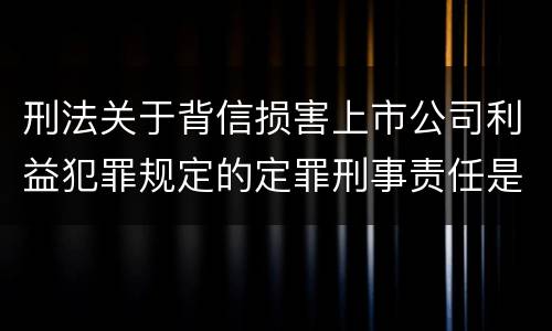 刑法关于背信损害上市公司利益犯罪规定的定罪刑事责任是怎样的
