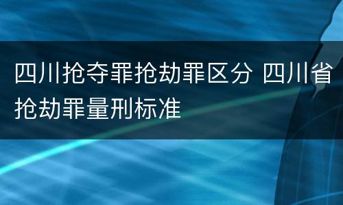 四川抢夺罪抢劫罪区分 四川省抢劫罪量刑标准