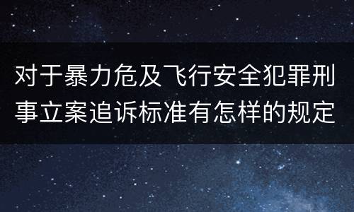 对于暴力危及飞行安全犯罪刑事立案追诉标准有怎样的规定