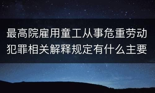 最高院雇用童工从事危重劳动犯罪相关解释规定有什么主要内容
