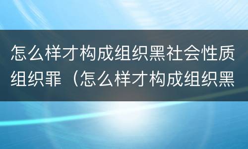 怎么样才构成组织黑社会性质组织罪（怎么样才构成组织黑社会性质组织罪呢）