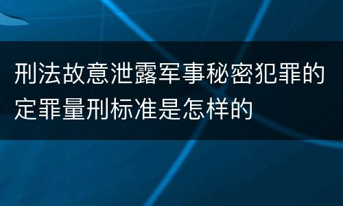 刑法故意泄露军事秘密犯罪的定罪量刑标准是怎样的