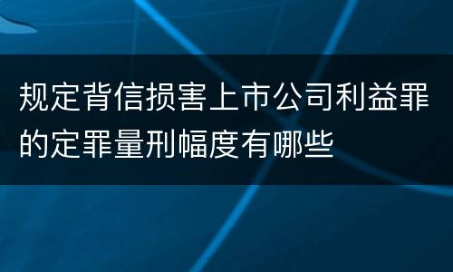 规定背信损害上市公司利益罪的定罪量刑幅度有哪些