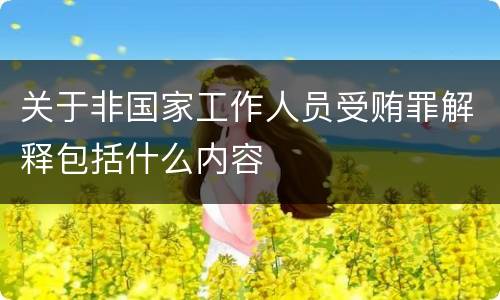 关于非国家工作人员受贿罪解释包括什么内容